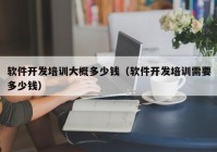 软件开发培训大概多少钱（软件开发培训需要多少钱）