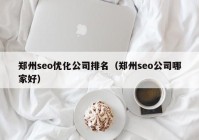 郑州seo优化公司排名（郑州seo公司哪家好）