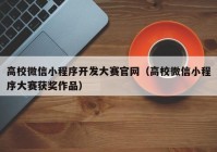 高校微信小程序开发大赛官网（高校微信小程序大赛获奖作品）