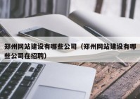 郑州网站建设有哪些公司（郑州网站建设有哪些公司在招聘）