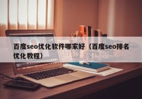 百度seo优化软件哪家好（百度seo排名优化教程）