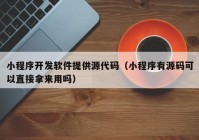 小程序开发软件提供源代码（小程序有源码可以直接拿来用吗）