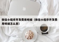 微信小程序开发费用明细（微信小程序开发费用明细怎么查）