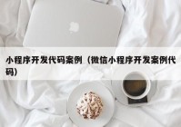 小程序开发代码案例（微信小程序开发案例代码）