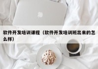 软件开发培训课程（软件开发培训班出来的怎么样）