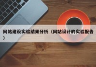 网站建设实验结果分析（网站设计的实验报告）