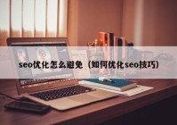 seo优化怎么避免（如何优化seo技巧）