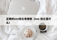 正规的seo优化有哪些（seo 优化是什么）