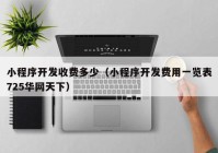 小程序开发收费多少（小程序开发费用一览表725华网天下）