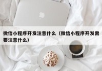 微信小程序开发注意什么（微信小程序开发需要注意什么）