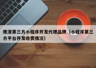 鹰潭第三方小程序开发代理品牌（小程序第三方平台开发收费情况）