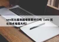 seo优化越来越难做要转行吗（seo 优化技术难度大吗）