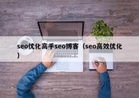 seo优化高手seo博客（seo高效优化）