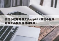 微信小程序开发工具appid（微信小程序开发工具模拟器启动失败）