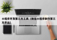 小程序开发第三方工具（微信小程序制作第三方平台）