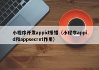 小程序开发appid报错（小程序appid和appsecret作用）