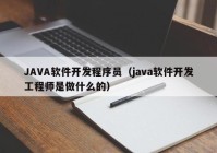 JAVA软件开发程序员（java软件开发工程师是做什么的）