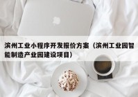 滨州工业小程序开发报价方案（滨州工业园智能制造产业园建设项目）